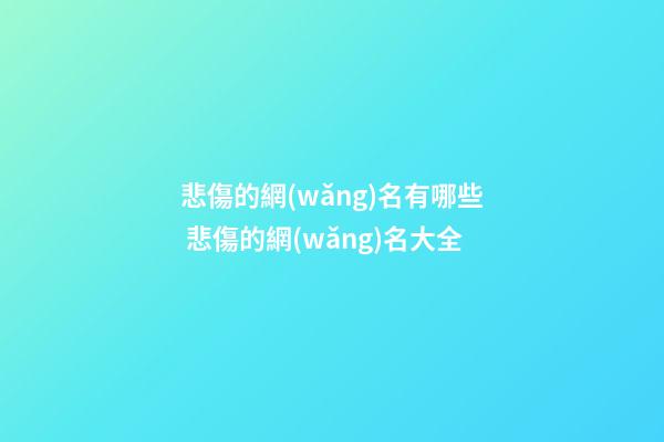 悲傷的網(wǎng)名有哪些 悲傷的網(wǎng)名大全